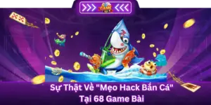 Sự thật về "Mẹo Hack Bắn Cá" Tại 68 Game Bài